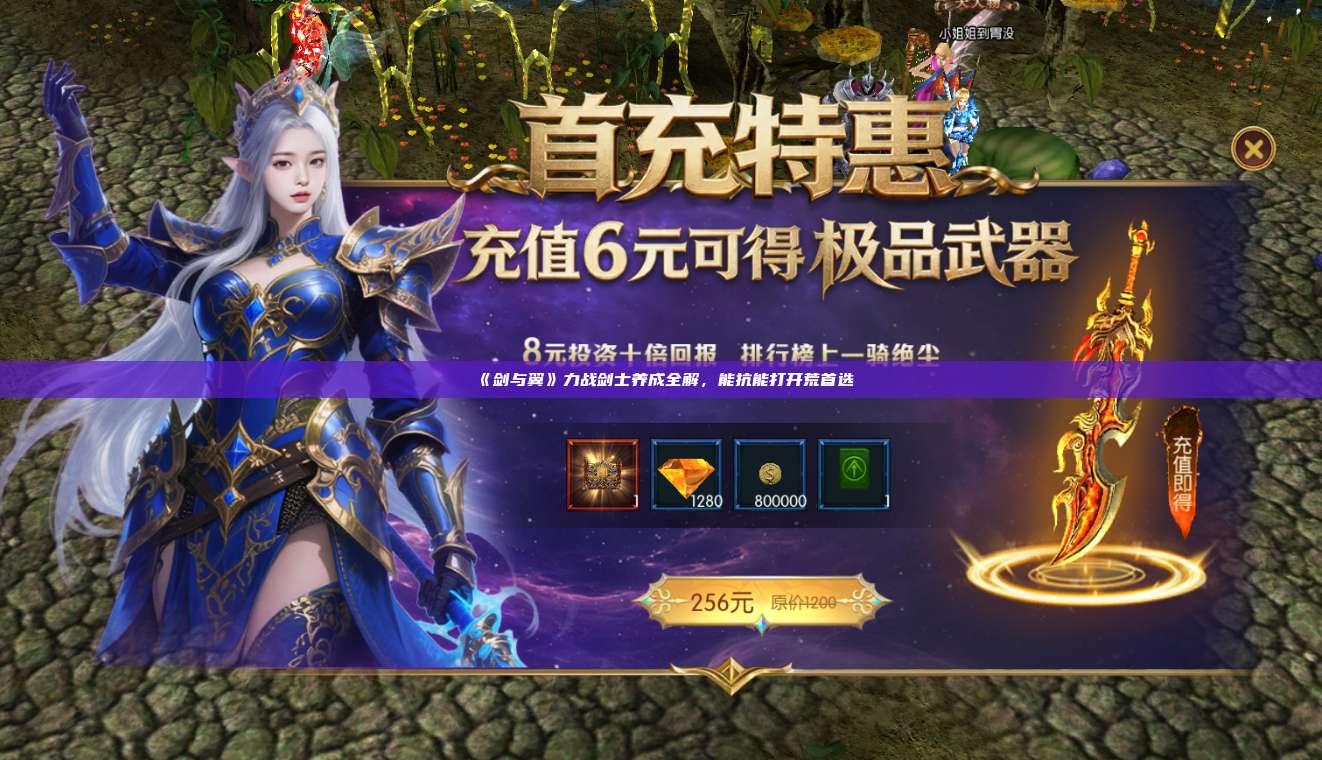 《剑与翼》力战剑士养成全解，能抗能打开荒首选